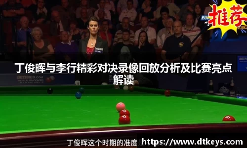 丁俊晖与李行精彩对决录像回放分析及比赛亮点解读