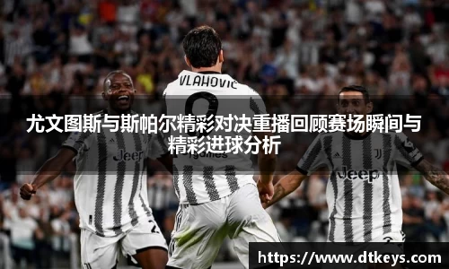 尤文图斯与斯帕尔精彩对决重播回顾赛场瞬间与精彩进球分析