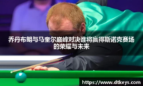 乔丹布朗与马奎尔巅峰对决谁将赢得斯诺克赛场的荣耀与未来