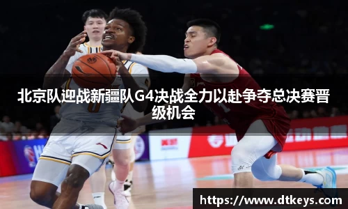 北京队迎战新疆队G4决战全力以赴争夺总决赛晋级机会
