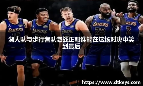 湖人队与步行者队激战正酣谁能在这场对决中笑到最后